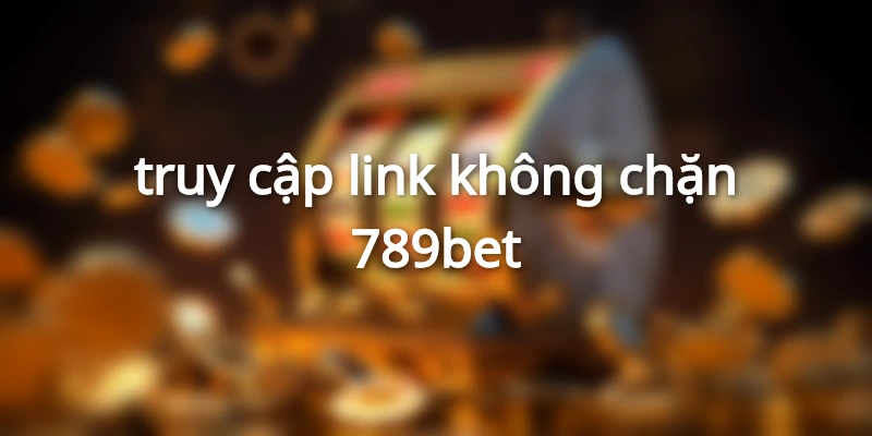 truy cập link không chặn 789bet