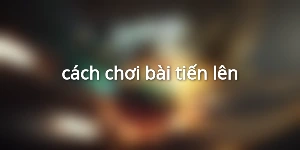 cách chơi bài tiến lên
