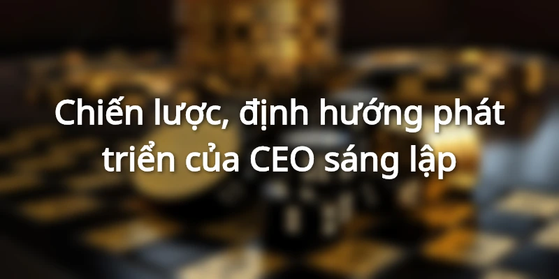 Chiến lược và mục tiêu phát triển do CEO sáng lập đề ra