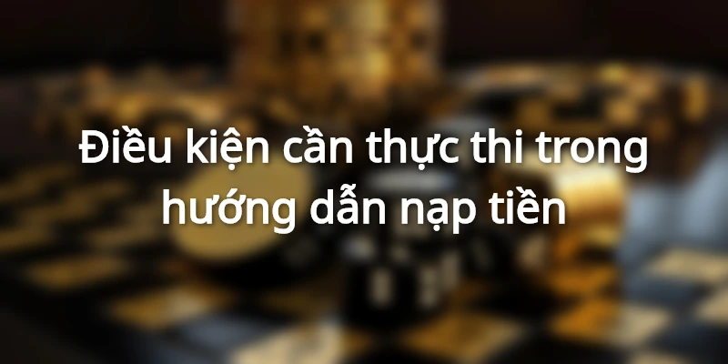 Hướng dẫn nạp tiền với những quy định&nbsp;