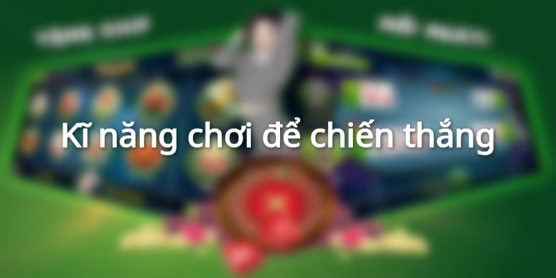 Kĩ năng chơi giúp chiến thắng