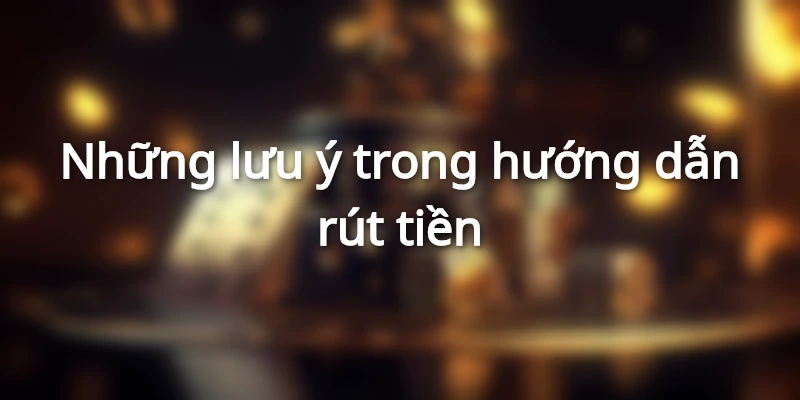Lưu ý dành cho hướng dẫn rút tiền