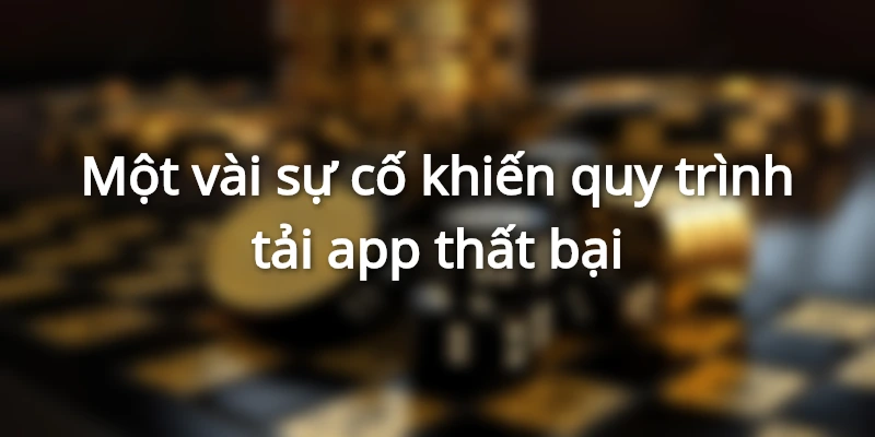 Nguyên do khiến quá trình tải app không thành công