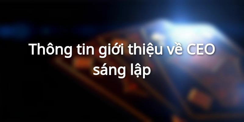 Vài nét về tiểu sử của CEO sáng lập