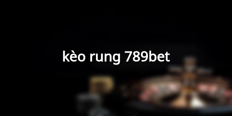 kèo rung 789bet