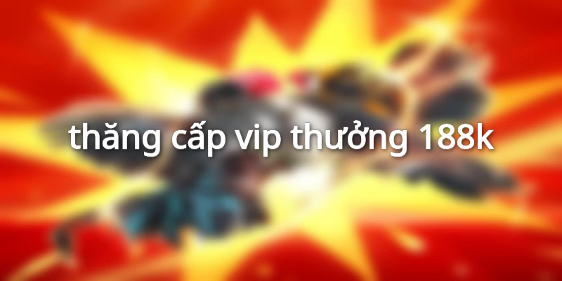 thăng cấp vip thưởng 188k