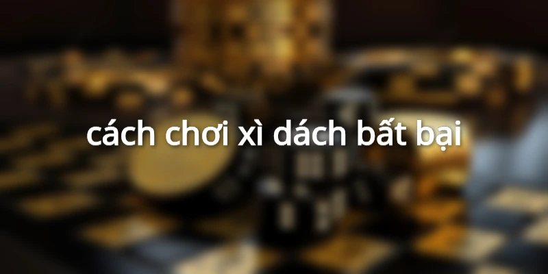 cách chơi xì dách bất bại