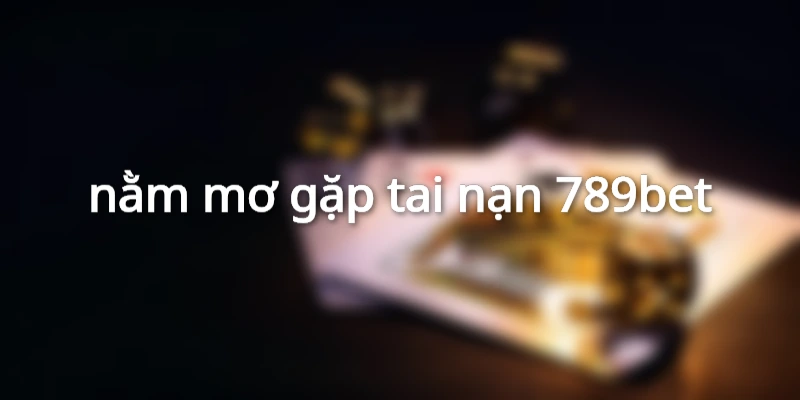nằm mơ gặp tai nạn 789bet