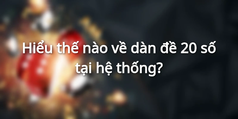 Hiểu thế nào về cách xây dựng dàn đề 20 số hấp dẫn?