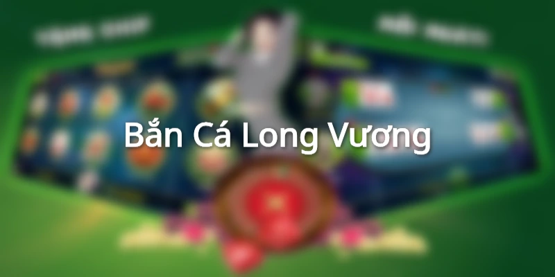 Bắn Cá Long Vương và cuộc chiến với những chú rồng khổng lồ