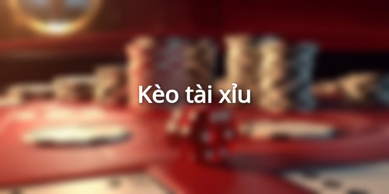 Kèo tài xỉu thích hợp với người có cái nhìn tổng quan