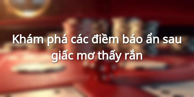 Khám phá các điềm báo ẩn sau từng giấc mơ thấy rắn