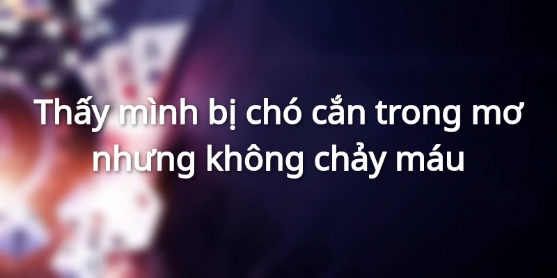 Mơ bị chó cắn nhưng không chảy máu
