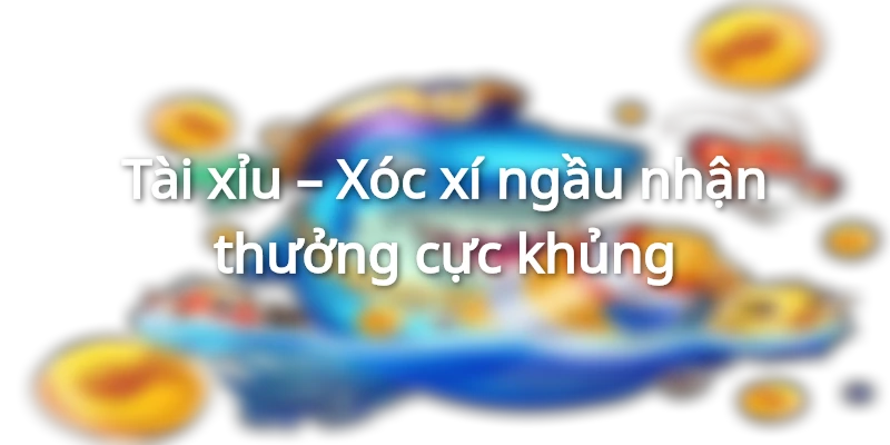 Game Tài xỉu có mức thưởng cực lớn