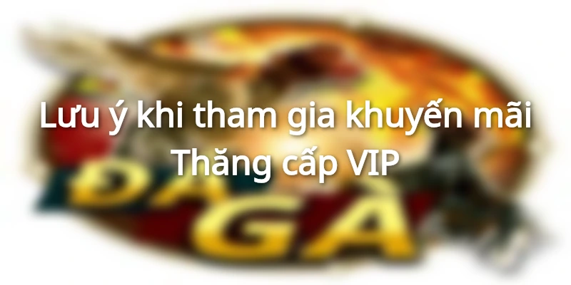 Lưu ý nhận thưởng Thăng cấp VIP